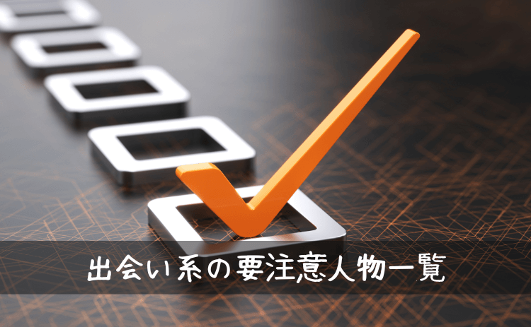 出会い系サイト・マッチングアプリにいる要注意人物一覧