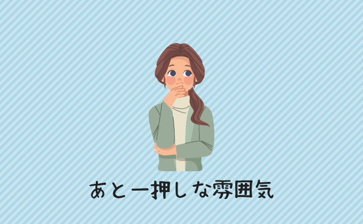 あとひと押しな雰囲気
