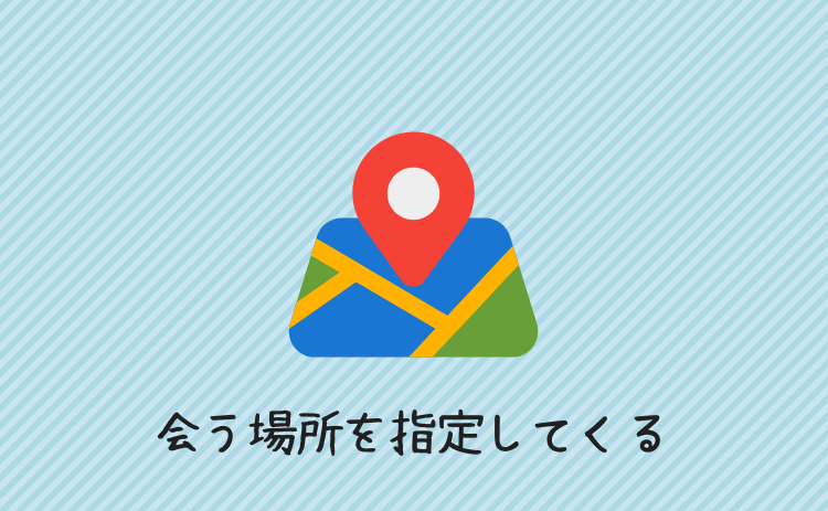 会う場所を指定してくる