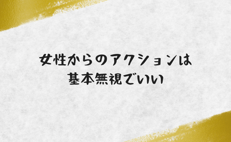 女性からのアクションは基本無視でいい