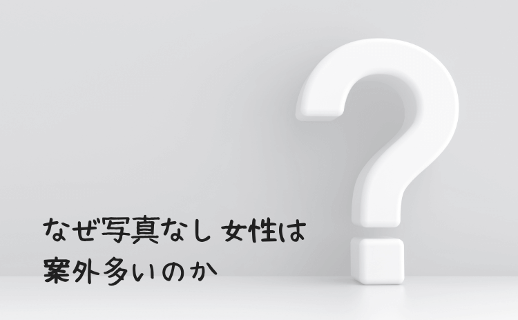 プロフィール写真をなしにしている女性はなぜ多いのか