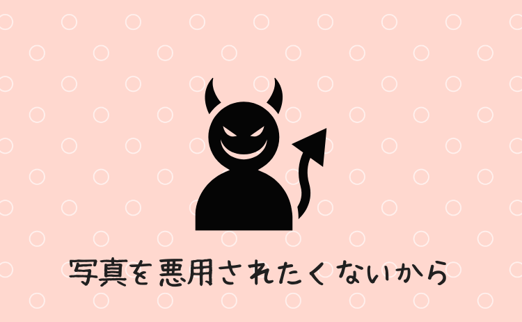 写真を悪用されたくないから