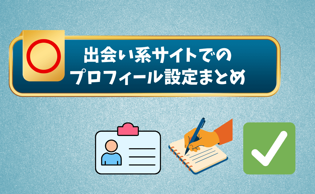 出会い系サイト・マッチングアプリでのプロフィールの設定方法【まとめ版】