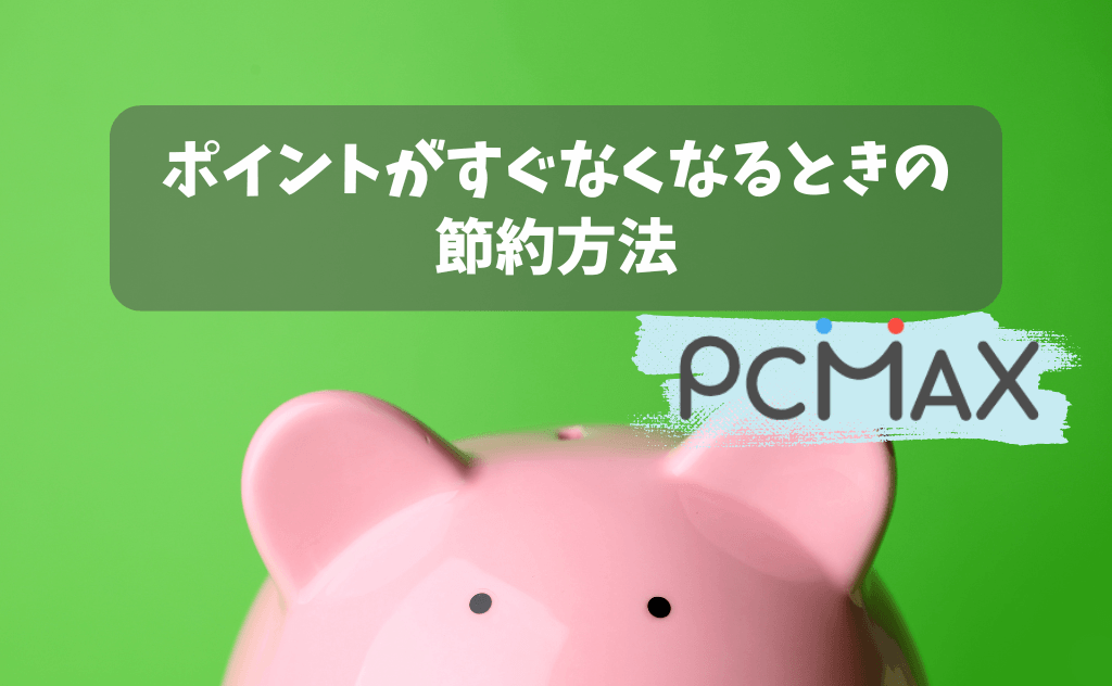 PCMAXでポイントがすぐなくなるときの節約方法6選｜最短で賢く会う方法
