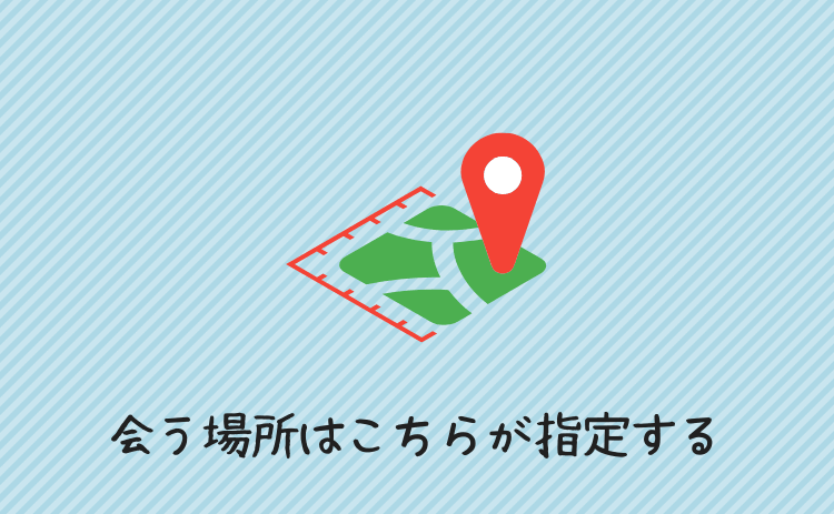 会う場所はできるだけこちらが指定する